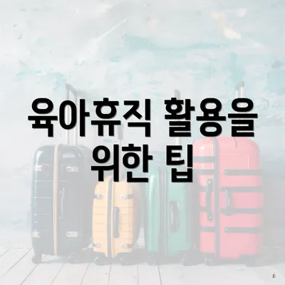 육아휴직 활용을 위한 팁
